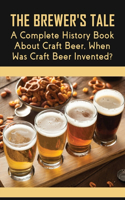 The Brewer's Tale: A Complete History Book About Craft Beer, When Was Craft Beer Invented?: What Craft Beer Used To Be