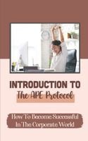 Introduction To The APE Protocol: How To Become Successful In The Corporate World: Moving Ahead In Life