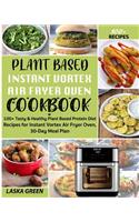 Plant Based Instant Vortex Air Fryer Oven Cookbook: 100+ Tasty & Healthy Plant Based Protein Diet Recipes For Instant Vortex Air Fryer Oven, 30-Day Meal Plan