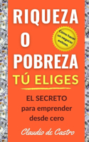 Riqueza O Pobreza. Tú Eliges: EL SECRETO para emprender desde cero / Cómo hacer un negocio exitoso.(3 Libro de Autoayuda)