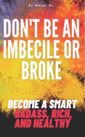 Don't Be an Imbecile or Broke...