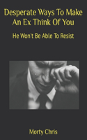 Desperate Ways To Make An Ex Think Of You: He Won't Be Able To Resist