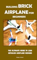 Building Brick Airplane for Beginners: The Ultimate Guide to Lego Detailed Airplane Designs