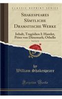 Shakespeares SÃ¤mtliche Dramatische Werke, Vol. 8 of 12: Inhalt, TragÃ¶dien I: Hamlet, Prinz Von DÃ¤nemark; Othello (Classic Reprint): Inhalt, TragÃ¶dien I: Hamlet, Prinz Von DÃ¤nemark; Othello (Classic Reprint)