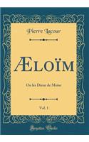 Æloïm, Vol. 1: Ou les Dieux de Moîse (Classic Reprint)