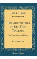The Adventures of Big-Foot Wallace: The Texas Ranger and Hunter (Classic Reprint)