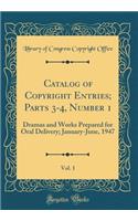 Catalog of Copyright Entries; Parts 3-4, Number 1, Vol. 1: Dramas and Works Prepared for Oral Delivery; January-June, 1947 (Classic Reprint): Dramas and Works Prepared for Oral Delivery; January-June, 1947 (Classic Reprint)