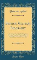 British Military Biography: Comprising the Lives of the Most Distinguished Commanders, from Alfred to Wellington; Connected by an Outline of the Military History of England, fr
