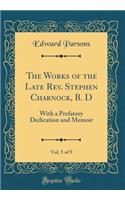 The Works of the Late Rev. Stephen Charnock, B. D, Vol. 5 of 9: With a Prefatory Dedication and Memoir (Classic Reprint)