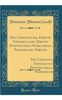 Del Concetto del Diritto Naturale e del Diritto Positivo nella Storia della Filosofia del Diritto: Prolusione al Corso di Filosofia del Diritto Letta nella Regia Università di Roma IL D`6 Dicembre 1878 (Classic Reprint)