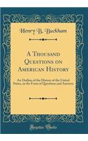 A Thousand Questions on American History: An Outline of the History of the United States, in the Form of Questions and Answers (Classic Reprint)