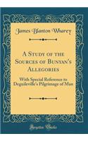 A Study of the Sources of Bunyan's Allegories: With Special Reference to Deguileville's Pilgrimage of Man (Classic Reprint)