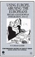 Using Europe, Abusing the Europeans: Britain and European Integration, 1945-63(Contemporary History in Context)