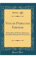 Vita Di Pierluigi Farnese: Primo Duca Di Parma, Piacenza E Guastalla, Marchese Di Novara Ecc (Classic Reprint)