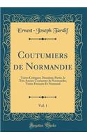 Coutumiers de Normandie, Vol. 1: Textes Critiques; Deuxiï¿½me Partie, Le Trï¿½s Ancien Coutumier de Normandie; Textes Franï¿½ais Et Normand (Classic Reprint)