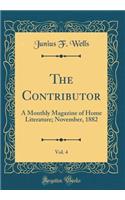 The Contributor, Vol. 4: A Monthly Magazine of Home Literature; November, 1882 (Classic Reprint)