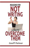Reasons for Not Writing & How to Overcome Them: A Complete Guide to Writing Your First Book. and Your Next One.