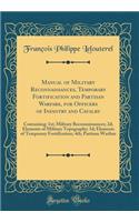 Manual of Military Reconnaissances, Temporary Fortification and Partisan Warfare, for Officers of Infantry and Cavalry: Containing: 1st; Military Reconnaissances; 2d; Elements of Military Topography; 3d; Elements of Temporary Fortification; 4th; Pa