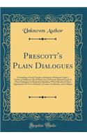 Prescott's Plain Dialogues: Containing a Great Number of Superior Dialogues Upon a Variety of Subjects; All of Which Are of Present Interest; Each of These Dialogues Is Marked by Qualities Which Render It Most Appropriate for Use in Schools, Lyceum