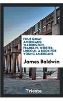 Four Great Americans: Washington, Franklin, Webster, Lincoln, a Book for ...