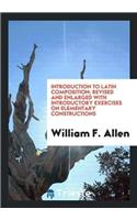 Introduction to Latin Composition; Revised and Enlarged with Introductory Exercises on Elementary Constructions