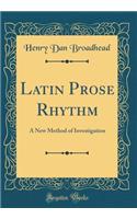 Latin Prose Rhythm: A New Method of Investigation (Classic Reprint)