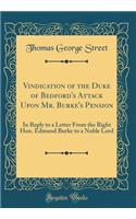 Vindication of the Duke of Bedford's Attack Upon Mr. Burke's Pension: In Reply to a Letter from the Right Hon. Edmund Burke to a Noble Lord (Classic Reprint)