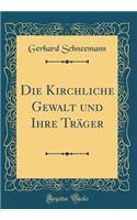 Die Kirchliche Gewalt Und Ihre TrÃ¤ger (Classic Reprint)