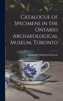 Catalogue of Specimens in the Ontario Archaeological Museum, Toronto [microform]