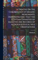 A Treatise On the Chronology of Siriadic Monuments, Demonstrating That the Egyptian Dynasties of Manetho Are Records of Astrogeological Nile Observations