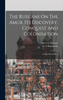 The Russians On The Amur, Its Discovery, Conquest And Colonisation