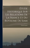 Étude Historique sur les Relations de la France et du Royaume de Siam