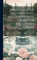 Miscellaneous Writings Prose and Poetry From Printed & Manuscript Sources
