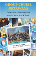 Group Cruise Getaways: Extraordinary Events At Sea; How to Pitch, Plan & Profit