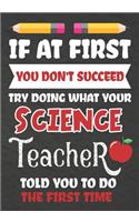 If at First You Don't Succeed Try Doing What Your Science Teacher Told You To Do The First Time: Teacher Notebook, Journal or Planner for Science Teacher Gift, Thank You Gift to Show Your Gratitude During Teacher Appreciation, Retirement