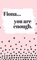 Fiona You are Enough: Cute Personalized Diary / Notebook / Journal/ Greetings / Appreciation Quote Gift (6 x 9 - 110 Blank Lined Pages)