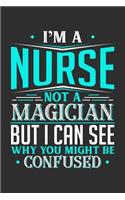 I'm A Nurse Not A Magician But I can See Why You Might Be Confused: Daily 100 page 6 x 9 journal to jot down your ideas and notes