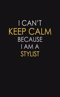 I Can't Keep Calm Because I Am A Stylist