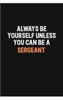 Always Be Yourself Unless You Can Be A sergeant