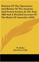 Relation Of The Operations And Battles Of The Austrian And French Armies, In The Year 1809 And A Detailed Account Of The Battle Of Austerlitz (1810)
