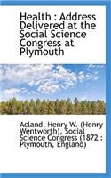 Health: Address Delivered at the Social Science Congress at Plymouth: Address Delivered at the Social Science Congress at Plymouth