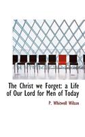 The Christ We Forget: A Life of Our Lord for Men of Today