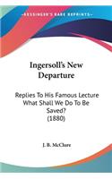 Ingersoll's New Departure: Replies To His Famous Lecture What Shall We Do To Be Saved? (1880)