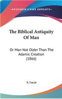 The Biblical Antiquity Of Man: Or Man Not Older Than The Adamic Creation (1866)