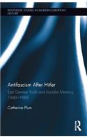 Antifascism After Hitler: East German Youth and Socialist Memory, 1949-1989