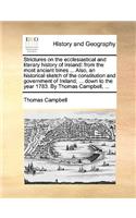 Strictures on the Ecclesiastical and Literary History of Ireland: From the Most Ancient Times ... Also, an Historical Sketch of the Constitution and Government of Ireland, ... Down to the Year 1783. by Thomas Campb