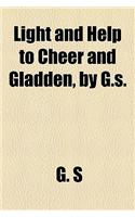 Light and Help to Cheer and Gladden, by G.S.