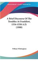 A Brief Discourse of the Troubles at Frankfort, 1554-1558 A.D. (1908)