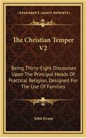 The Christian Temper V2: Being Thirty-Eight Discourses Upon the Principal Heads of Practical Religion, Designed for the Use of Families