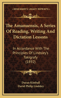 The Amanuensis, A Series Of Reading, Writing And Dictation Lessons: In Accordance With The Principles Of Lindsley's Takigrafy (1892)